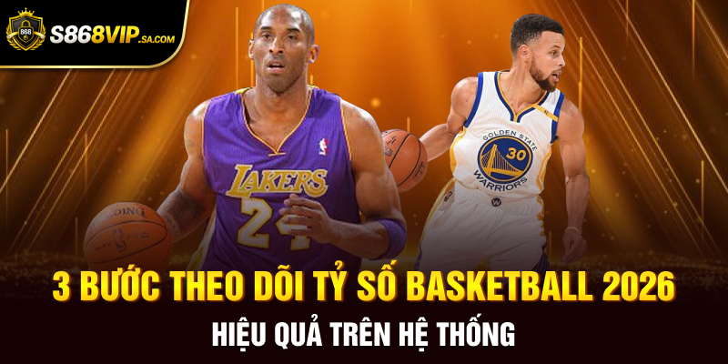 3 bước theo dõi tỷ số basketball 2026 hiệu quả trên hệ thống
