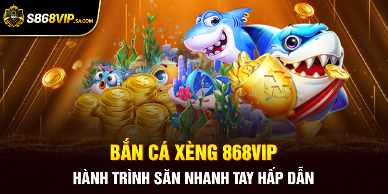 Bắn Cá Xèng 868vip - Hành Trình Săn Nhanh Tay Hấp Dẫn