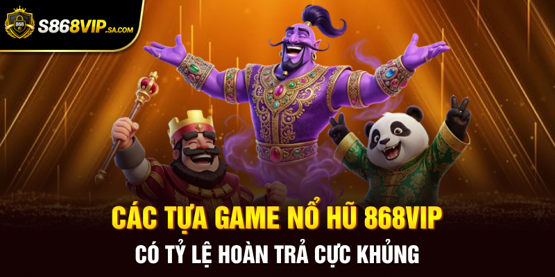 Các tựa game nổ hũ 868vip có tỷ lệ hoàn trả cực khủng