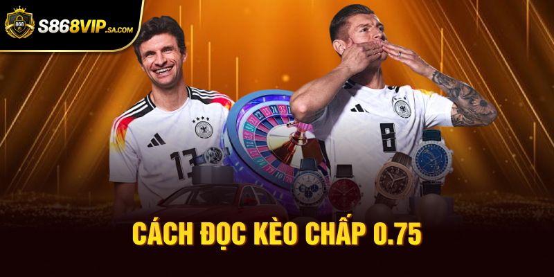 Cách đọc kèo chấp 0.75
