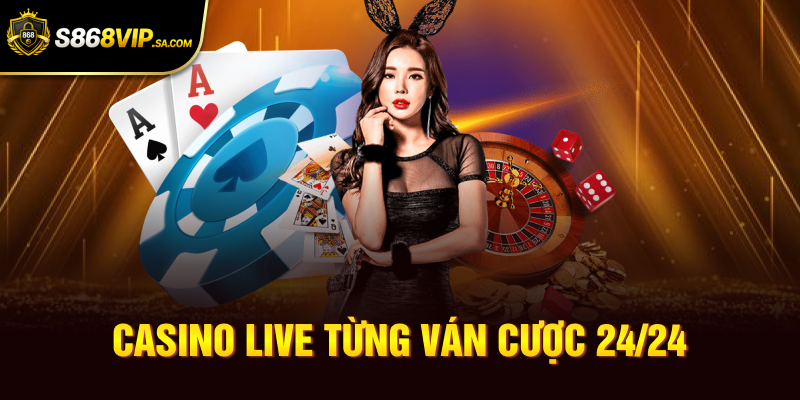 Casino live từng ván cược 24/24