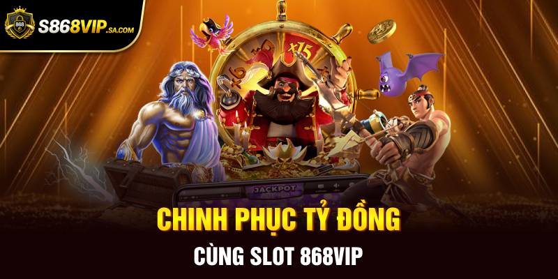Chinh phục tỷ đồng cùng slot 868VIP