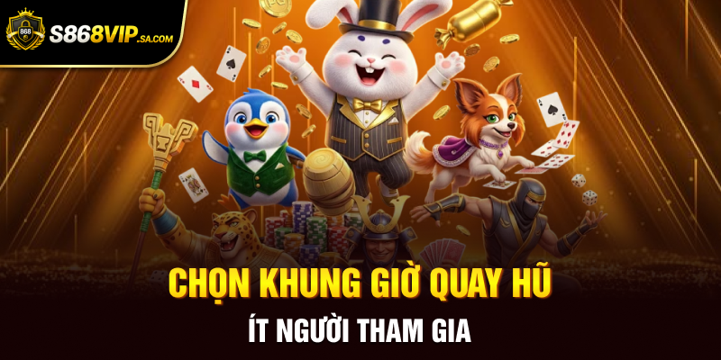 Chọn khung giờ quay hũ ít người tham gia