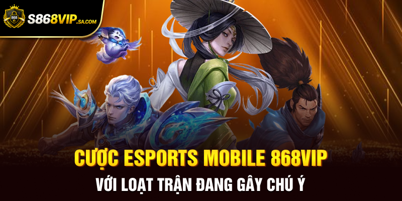 Cược ESports Mobile 868vip Với Loạt Trận Đang Gây Chú Ý