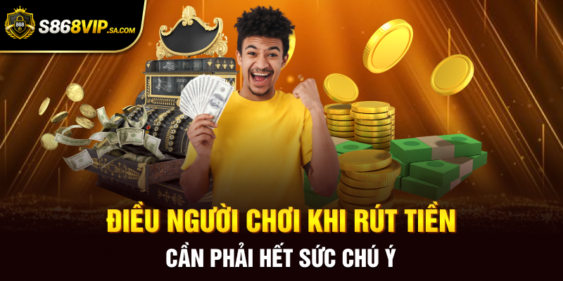 Điều người chơi khi rút tiền cần phải hết sức chú ý