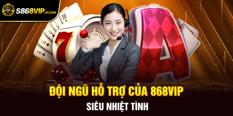 Đội ngũ hỗ trợ của 868VIP siêu nhiệt tình