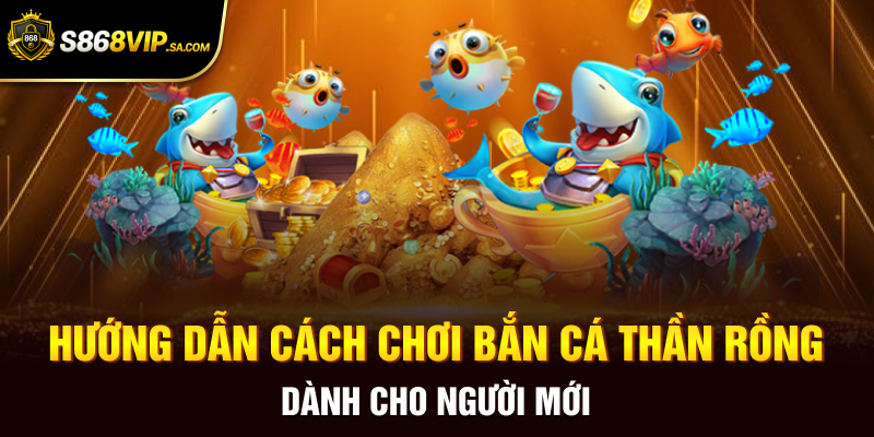 Hướng dẫn cách chơi bắn cá thần rồng dành cho người mới
