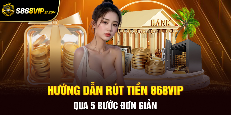 Hướng dẫn rút tiền 868vip qua 5 bước đơn giản