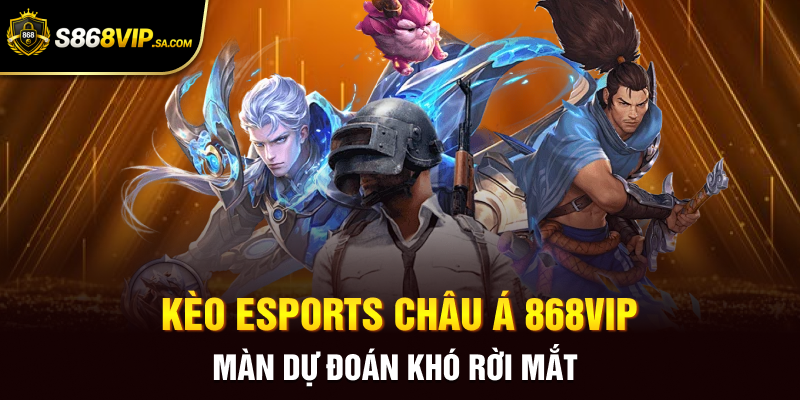 Kèo ESports Châu Á 868vip - Màn Dự Đoán Khó Rời Mắt