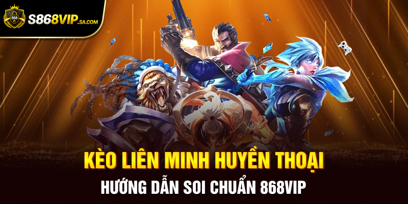 Kèo Liên Minh Huyền Thoại - Hướng Dẫn Soi Chuẩn 868vip