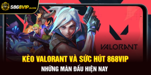 Kèo Valorant Và Sức Hút 868vip Những Màn Đấu Hiện Nay