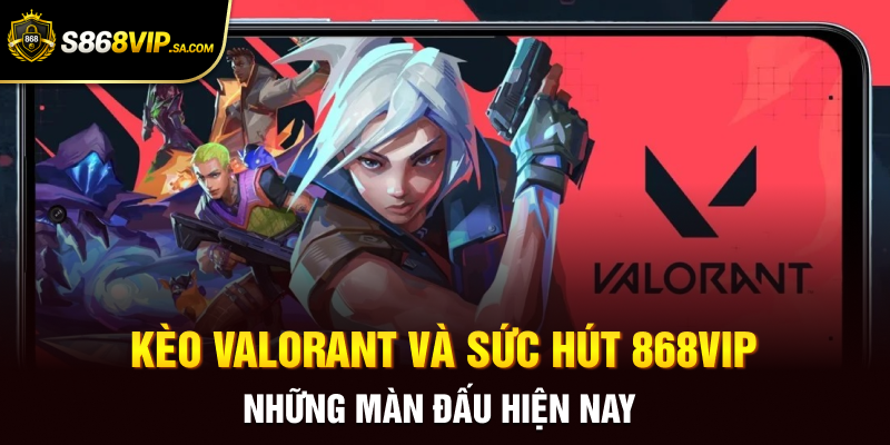 Kèo Valorant Và Sức Hút 868vip Những Màn Đấu Hiện Nay