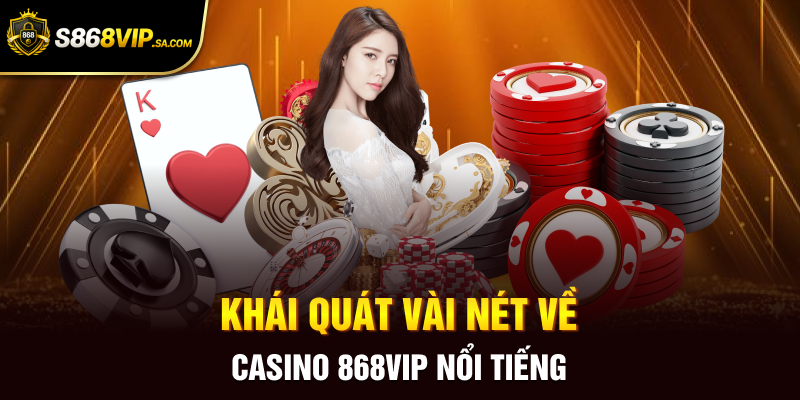 Khái quát vài nét về casino 868vip nổi tiếng
