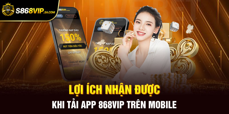 Lợi ích nhận được khi tải app 868vip trên mobile