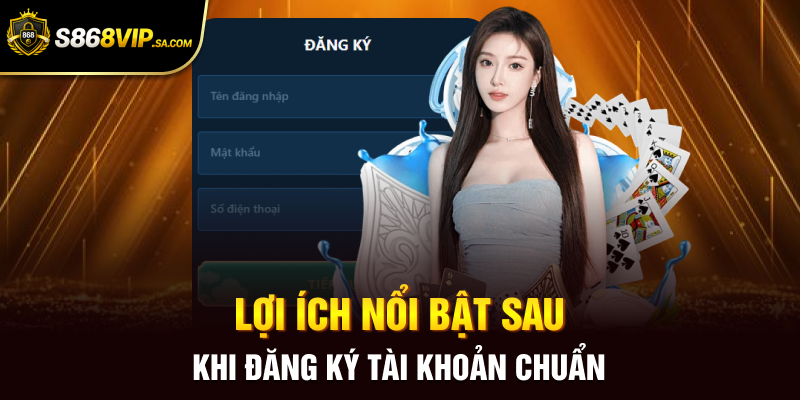 Lợi ích nổi bật sau khi đăng ký tài khoản chuẩn