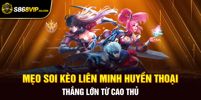 Mẹo soi kèo Liên Minh Huyền Thoại thắng lớn từ cao thủ