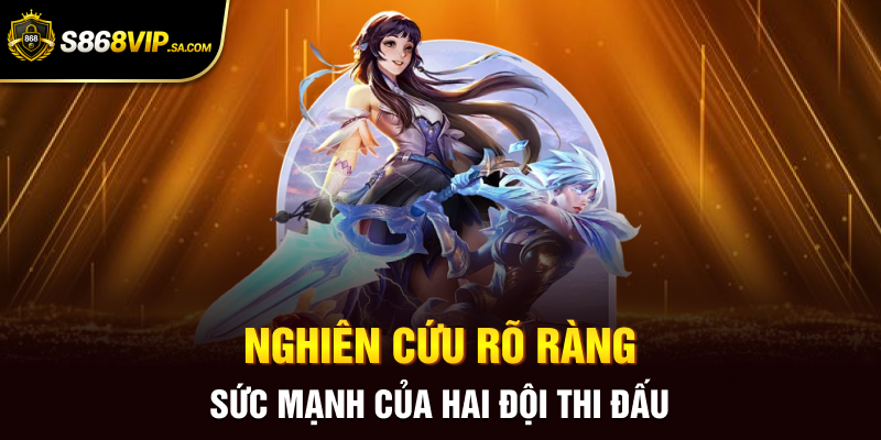 Nghiên cứu rõ ràng sức mạnh của hai đội thi đấu