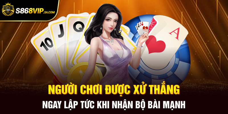 Người chơi được xử thắng ngay lập tức khi nhận bộ bài mạnh