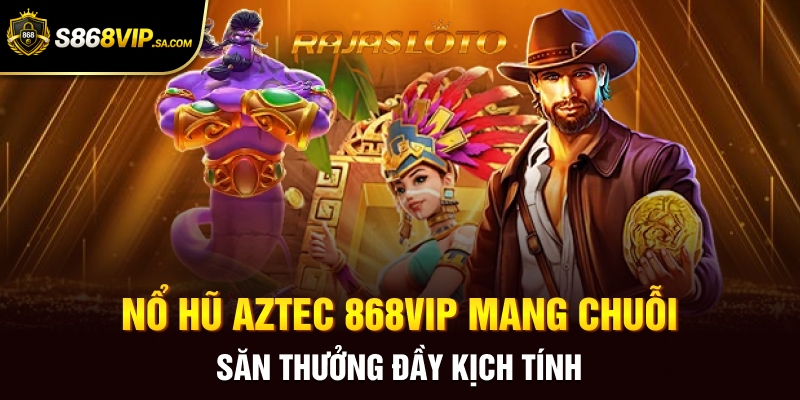 Nổ Hũ Aztec 868vip Mang Chuỗi Săn Thưởng Đầy Kịch Tính