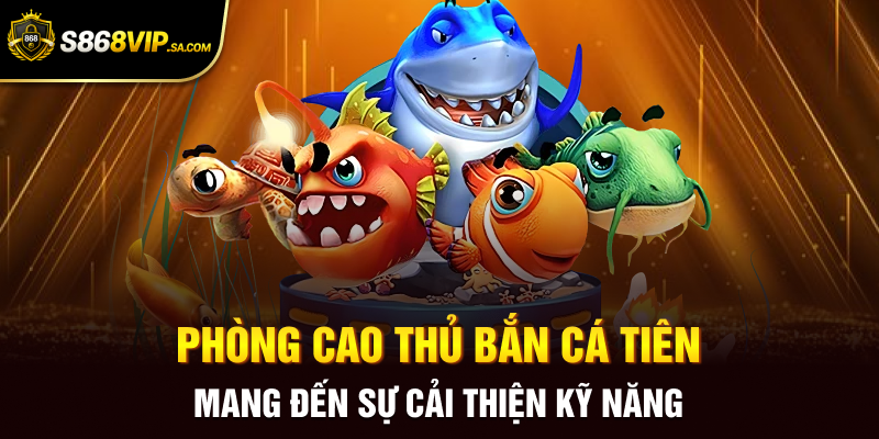 Phòng cao thủ bắn cá tiên mang đến sự cải thiện kỹ năng