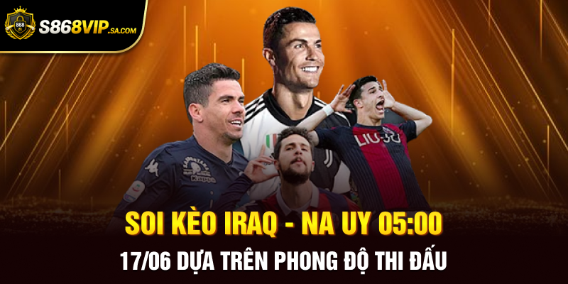 Soi kèo Iraq - Na Uy 05:00 17/06 dựa trên phong độ thi đấu