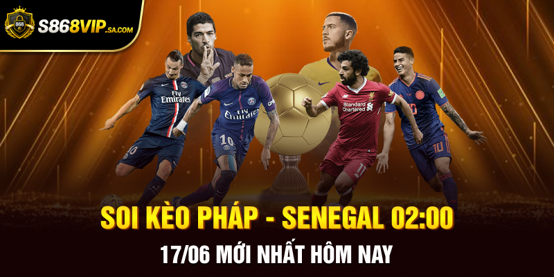 Soi kèo Pháp - Senegal 02:00 17/06 mới nhất hôm nay