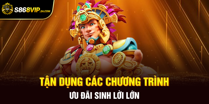 Tận dụng các chương trình ưu đãi sinh lời lớn