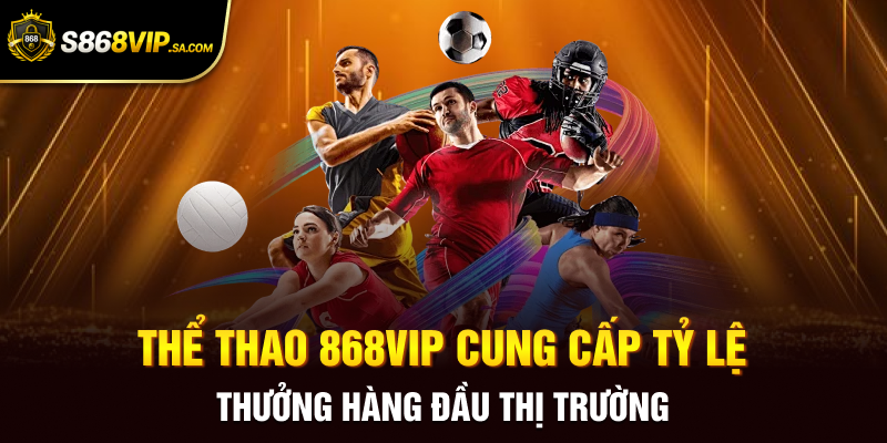 Thể thao 868vip cung cấp tỷ lệ thưởng hàng đầu thị trường