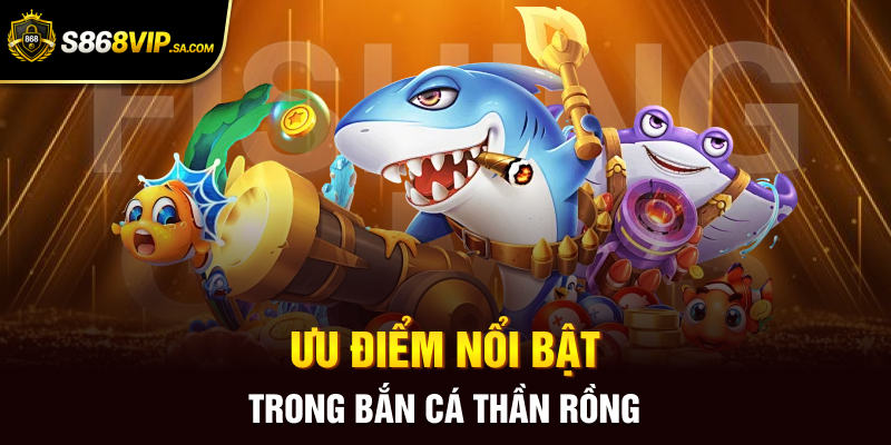 Ưu điểm nổi bật trong bắn cá thần rồng