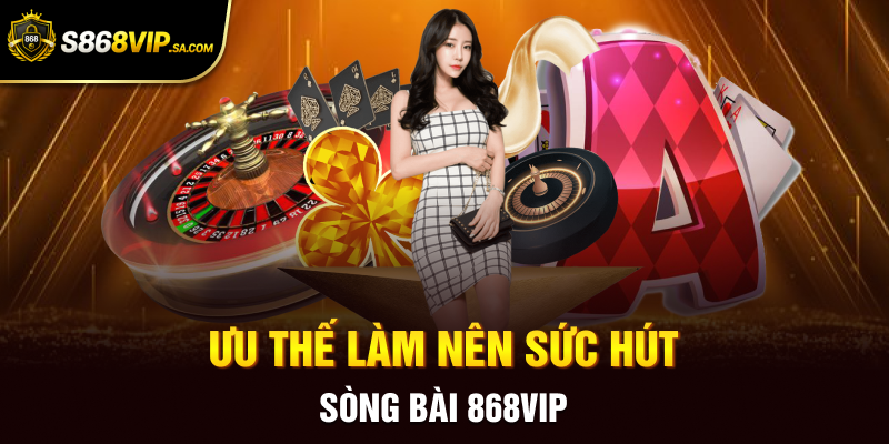 Ưu thế làm nên sức hút sòng bài 868vip