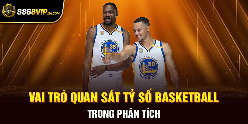 Vai trò quan sát tỷ số basketball trong phân tích