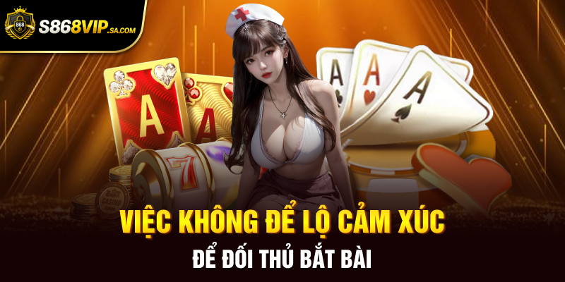 Việc không để lộ cảm xúc để đối thủ bắt bài
