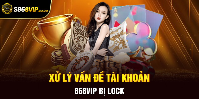 Xử lý vấn đề tài khoản 868VIP bị lock